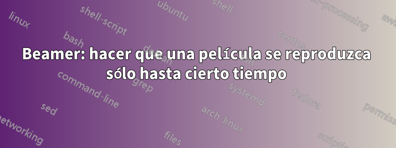 Beamer: hacer que una película se reproduzca sólo hasta cierto tiempo