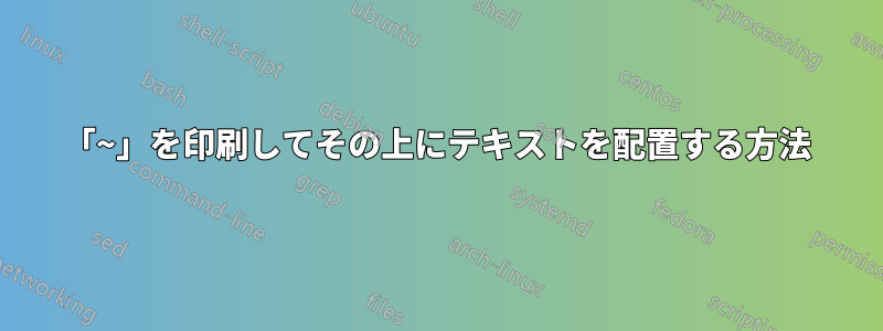 「~」を印刷してその上にテキストを配置する方法