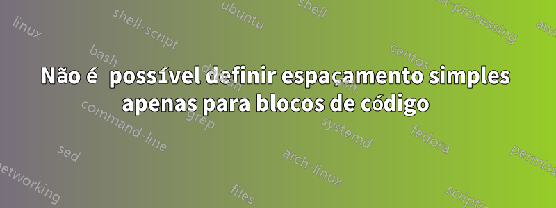 Não é possível definir espaçamento simples apenas para blocos de código