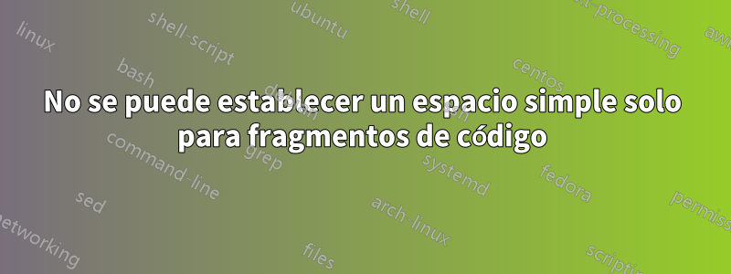 No se puede establecer un espacio simple solo para fragmentos de código