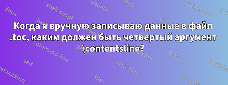 Когда я вручную записываю данные в файл .toc, каким должен быть четвертый аргумент \contentsline?