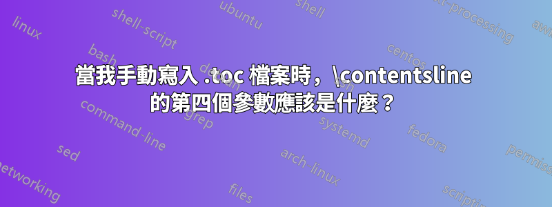 當我手動寫入 .toc 檔案時，\contentsline 的第四個參數應該是什麼？