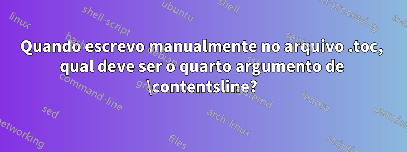 Quando escrevo manualmente no arquivo .toc, qual deve ser o quarto argumento de \contentsline?