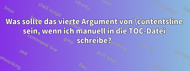 Was sollte das vierte Argument von \contentsline sein, wenn ich manuell in die TOC-Datei schreibe?