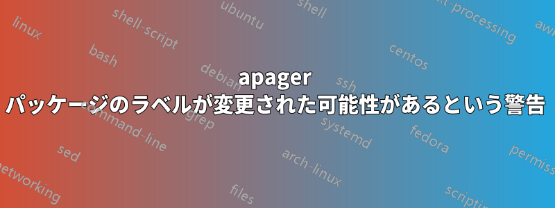 apager パッケージのラベルが変更された可能性があるという警告