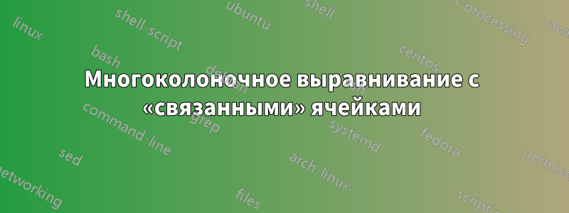 Многоколоночное выравнивание с «связанными» ячейками