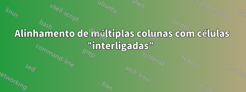 Alinhamento de múltiplas colunas com células "interligadas"