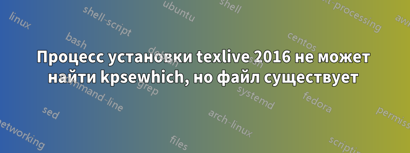 Процесс установки texlive 2016 не может найти kpsewhich, но файл существует