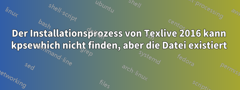 Der Installationsprozess von Texlive 2016 kann kpsewhich nicht finden, aber die Datei existiert