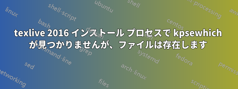 texlive 2016 インストール プロセスで kpsewhich が見つかりませんが、ファイルは存在します