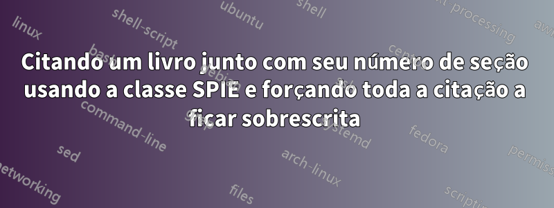 Citando um livro junto com seu número de seção usando a classe SPIE e forçando toda a citação a ficar sobrescrita