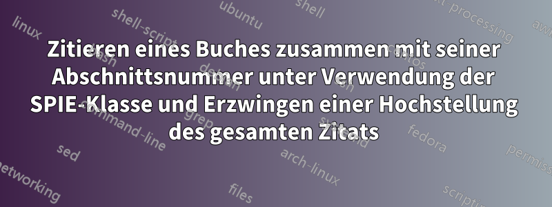 Zitieren eines Buches zusammen mit seiner Abschnittsnummer unter Verwendung der SPIE-Klasse und Erzwingen einer Hochstellung des gesamten Zitats