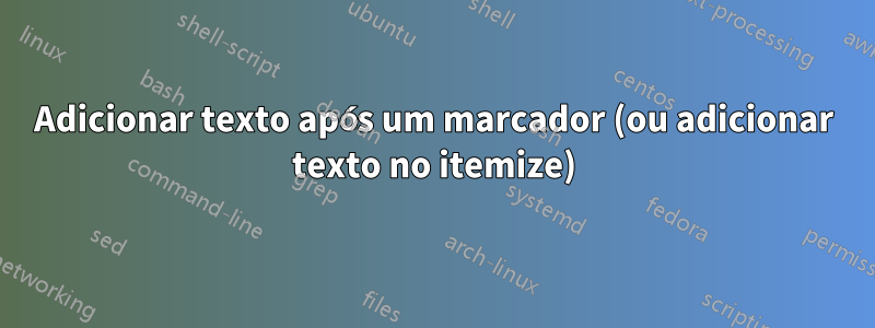 Adicionar texto após um marcador (ou adicionar texto no itemize)