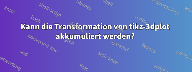 Kann die Transformation von tikz-3dplot akkumuliert werden?