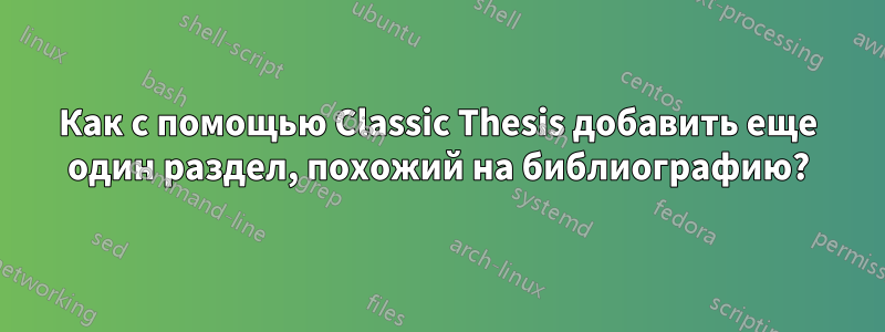 Как с помощью Classic Thesis добавить еще один раздел, похожий на библиографию?