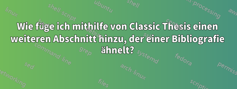 Wie füge ich mithilfe von Classic Thesis einen weiteren Abschnitt hinzu, der einer Bibliografie ähnelt?