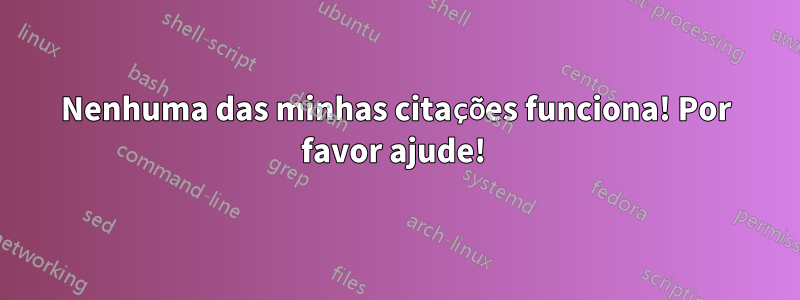 Nenhuma das minhas citações funciona! Por favor ajude! 