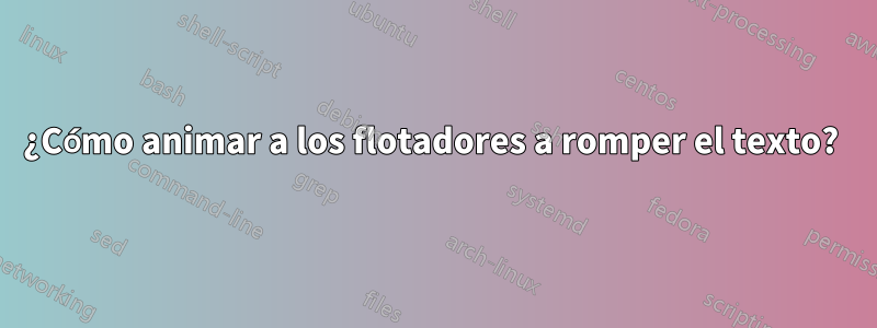 ¿Cómo animar a los flotadores a romper el texto? 