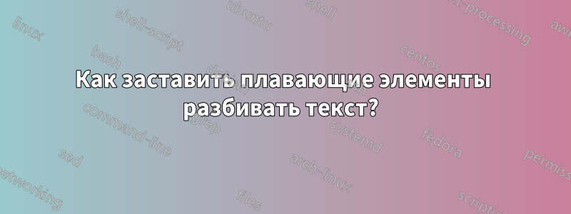 Как заставить плавающие элементы разбивать текст? 