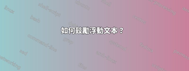 如何鼓勵浮動文本？ 