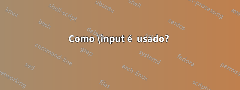 Como \input é usado?