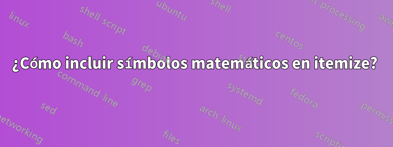 ¿Cómo incluir símbolos matemáticos en itemize?