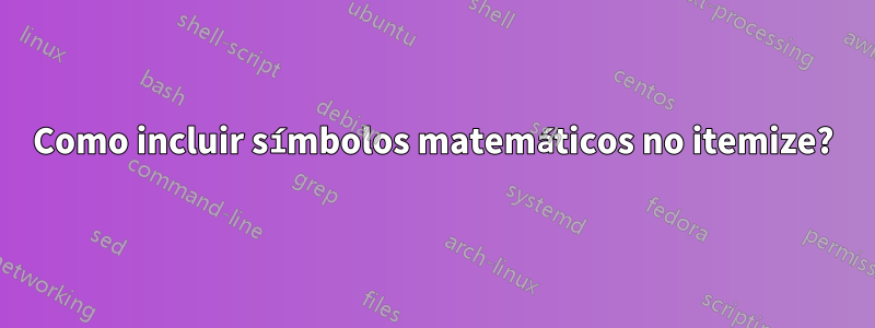 Como incluir símbolos matemáticos no itemize?