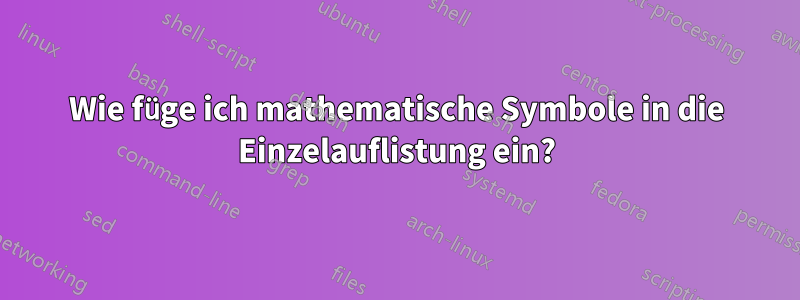 Wie füge ich mathematische Symbole in die Einzelauflistung ein?