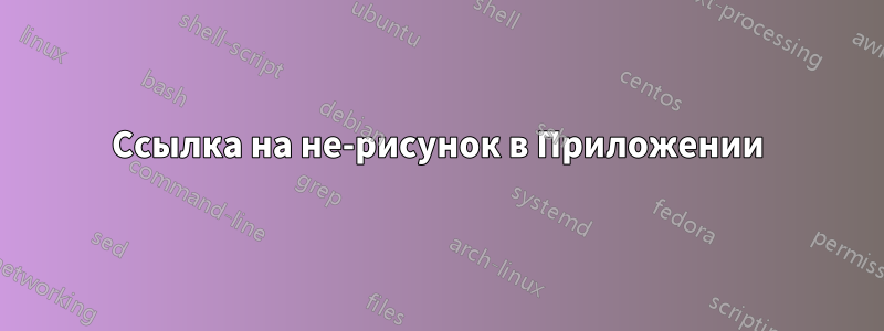 Ссылка на не-рисунок в Приложении