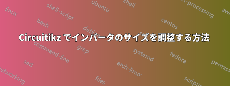 Circuitikz でインバータのサイズを調整する方法