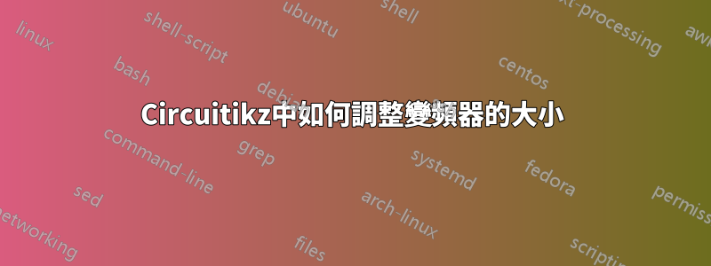 Circuitikz中如何調整變頻器的大小