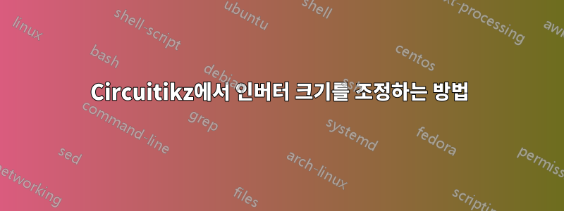 Circuitikz에서 인버터 크기를 조정하는 방법