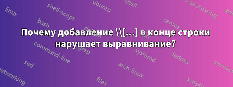 Почему добавление \\[...] в конце строки нарушает выравнивание?