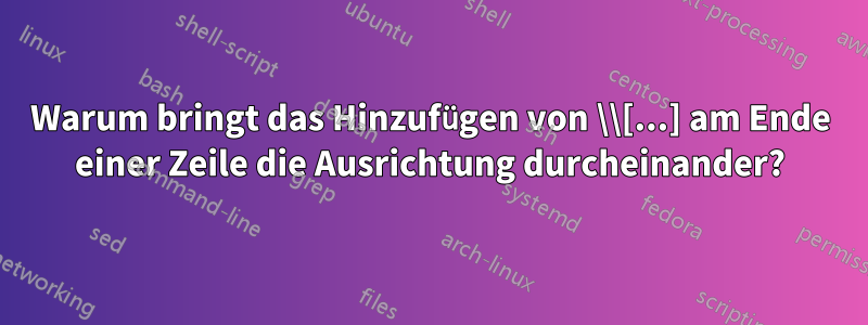 Warum bringt das Hinzufügen von \\[...] am Ende einer Zeile die Ausrichtung durcheinander?