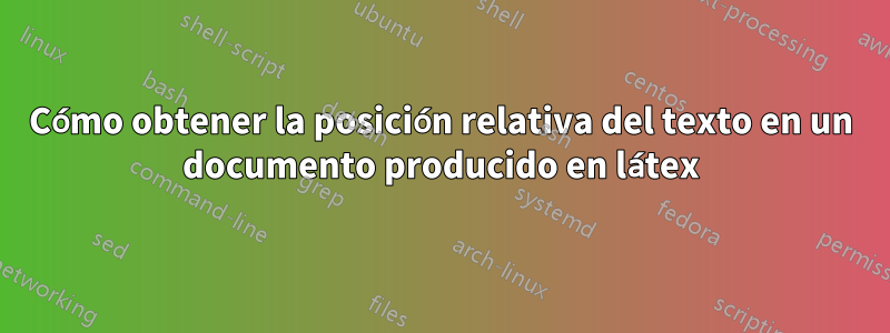 Cómo obtener la posición relativa del texto en un documento producido en látex