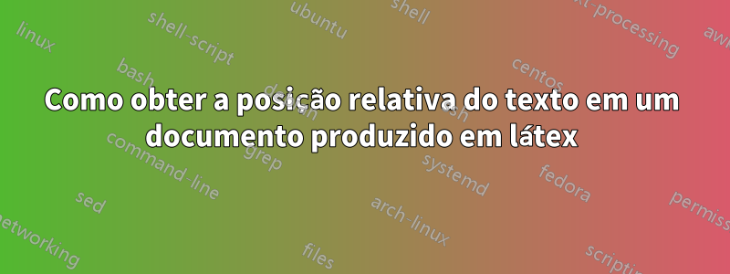 Como obter a posição relativa do texto em um documento produzido em látex