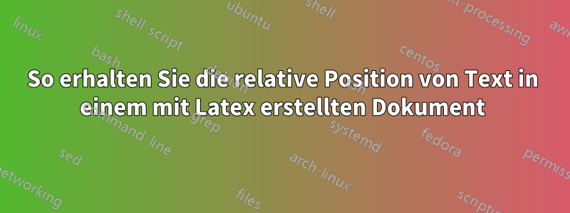 So erhalten Sie die relative Position von Text in einem mit Latex erstellten Dokument