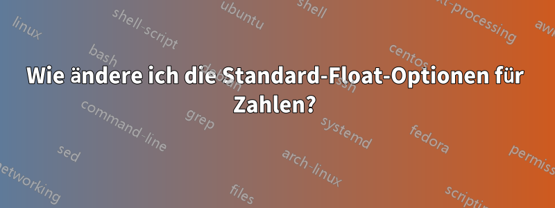 Wie ändere ich die Standard-Float-Optionen für Zahlen?