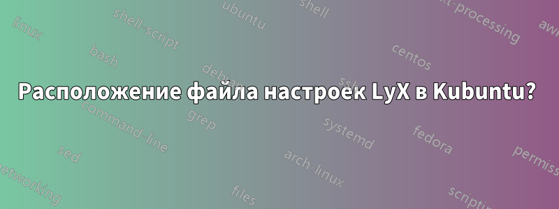 Расположение файла настроек LyX в Kubuntu?