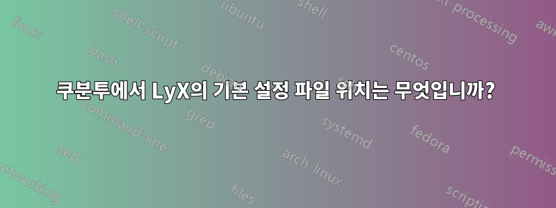 쿠분투에서 LyX의 기본 설정 파일 위치는 무엇입니까?