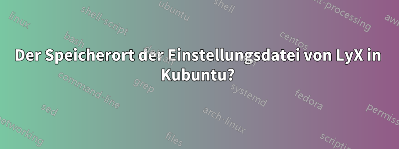 Der Speicherort der Einstellungsdatei von LyX in Kubuntu?