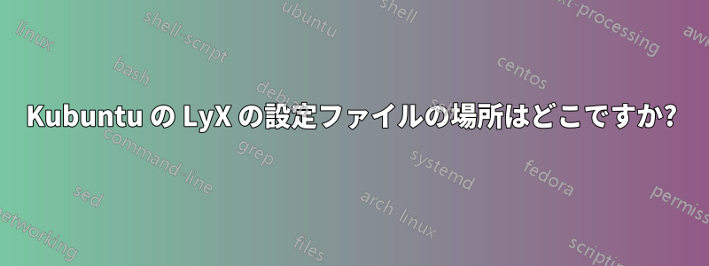 Kubuntu の LyX の設定ファイルの場所はどこですか?