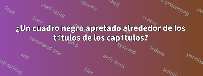 ¿Un cuadro negro apretado alrededor de los títulos de los capítulos?