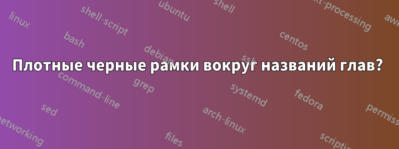 Плотные черные рамки вокруг названий глав?