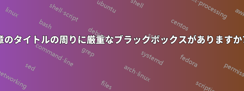 章のタイトルの周りに厳重なブラックボックスがありますか?