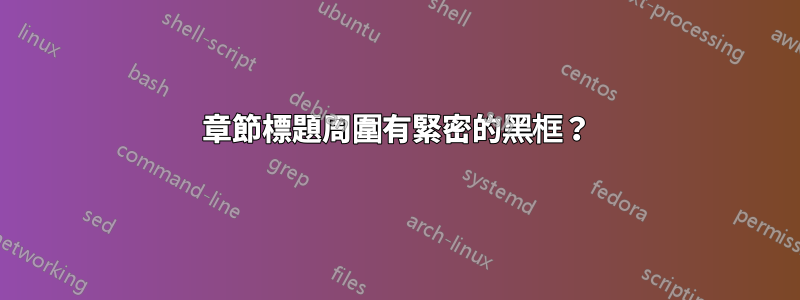 章節標題周圍有緊密的黑框？