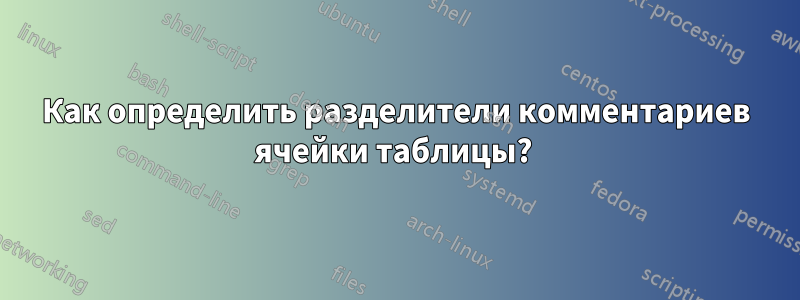 Как определить разделители комментариев ячейки таблицы? 