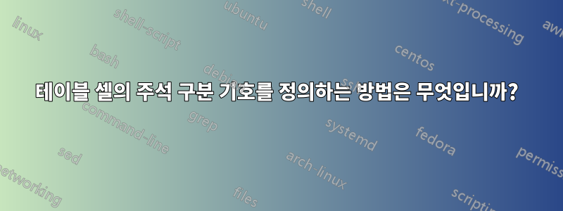 테이블 셀의 주석 구분 기호를 정의하는 방법은 무엇입니까? 