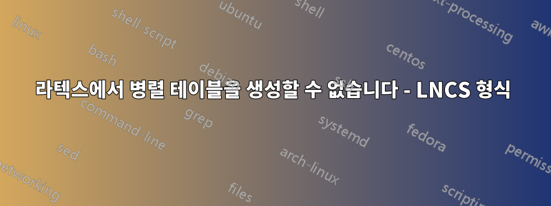 라텍스에서 병렬 테이블을 생성할 수 없습니다 - LNCS 형식