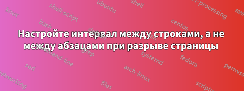 Настройте интервал между строками, а не между абзацами при разрыве страницы